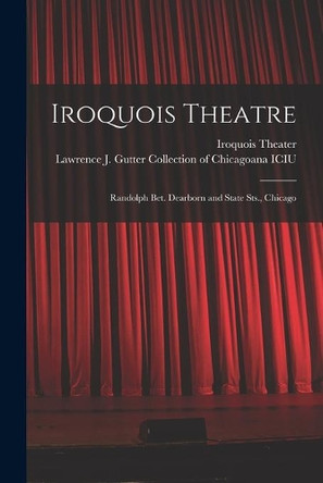 Iroquois Theatre: Randolph Bet. Dearborn and State Sts., Chicago by Ill ) Iroquois Theater (Chicago 9781014795755