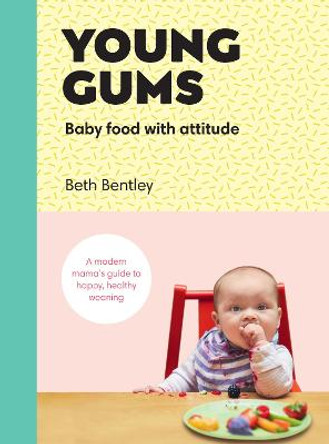 Young Gums: Baby Food with Attitude: A Modern Mama's Guide to Happy, Healthy Weaning by Beth Bentley