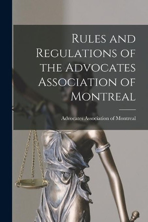 Rules and Regulations of the Advocates Association of Montreal [microform] by Advocates Association of Montreal 9781014790965