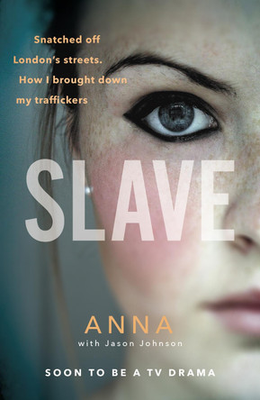 Slave: Snatched off Britain's streets. The truth from the victim who brought down her traffickers. by Anna Slave: Snatched off Britain's streets. The truth from the victim who brought down her traffickers. by Anna