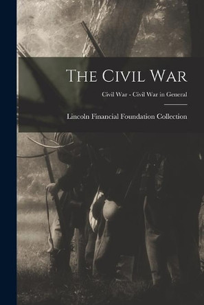 The Civil War; Civil War - Civil War in General by Lincoln Financial Foundation Collection 9781014557889