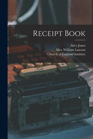 Receipt Book [microform] by Alice 1853-1933 Jones 9781014580320