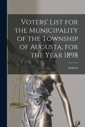 Voters' List for the Municipality of the Township of Augusta, for the Year 1898 [microform] by Augusta (Ont ) 9781014575821