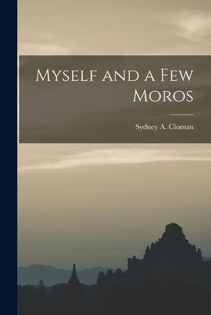 Myself and a Few Moros by Sydney a (Sydney Amos) 1867 Cloman 9781014492814