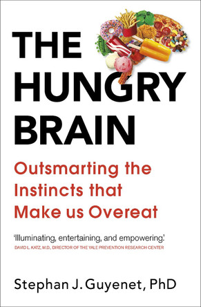 The Hungry Brain: Outsmarting the Instincts That Make Us Overeat by Dr. Stephan Guyenet