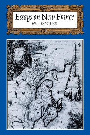 Essays on New France by Professor of History Emeritus W J Eccles 9780195405804