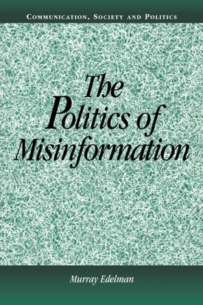 The Politics of Misinformation by Murray Edelman 9780521805100