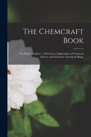 The Chemcraft Book: for Outfit Number 2; Directions, Explanation of Chemical Science and Industries, Chemical Magic by Anonymous 9781014817112