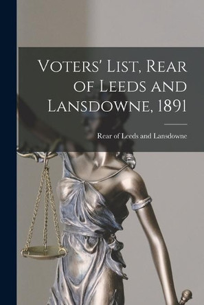 Voters' List, Rear of Leeds and Lansdowne, 1891 [microform] by Rear of Leeds and Lansdowne (Ont ) 9781014818287