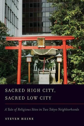 Sacred High City, Sacred Low City: A Tale of Religious Sites in Two Tokyo Neighborhoods by Steven Heine 9780199861446