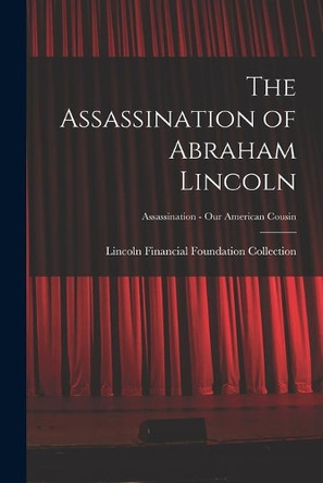 The Assassination of Abraham Lincoln; Assassination - Our American Cousin by Lincoln Financial Foundation Collection 9781014875020