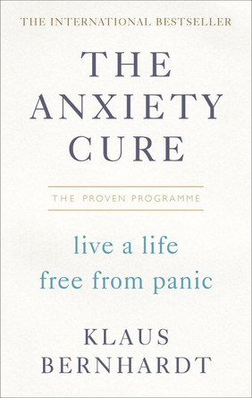 The Anxiety Cure: Live a Life Free From Panic in Just a Few Weeks by Klaus Bernhardt