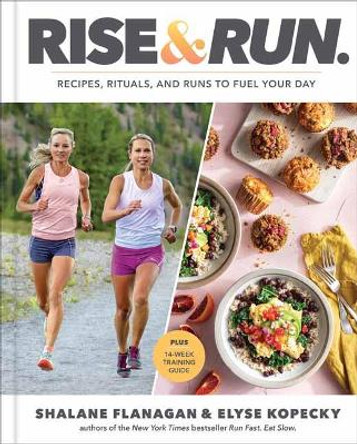 Rise and Run: Recipes, Rituals and Runs to Fuel Your Day: A Cookbook by Shalane Flanagan