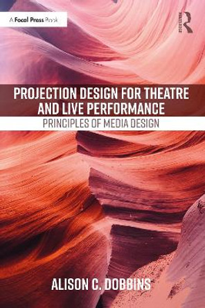 Projection Design for Theatre and Live Performance: Principles of Media Design by Alison C. Dobbins