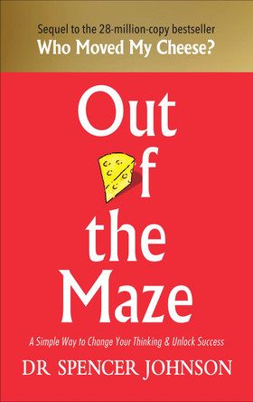 Out of the Maze: A Simple Way to Change Your Thinking & Unlock Success by Dr Spencer Johnson