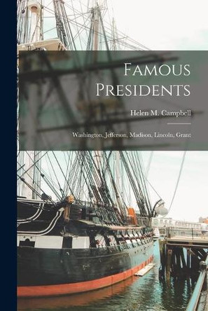 Famous Presidents: Washington, Jefferson, Madison, Lincoln, Grant by Helen M (Helen Mary) B 1 Campbell 9781014690081