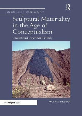 Sculptural Materiality in the Age of Conceptualism: International Experiments in Italy by Marin R. Sullivan