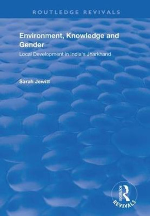 Environment, Knowledge and Gender: Local Development in India's Jharkhand by Sarah Jewitt