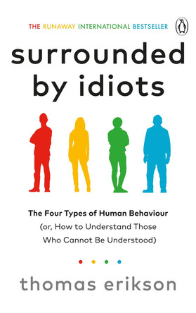 Surrounded by Idiots: The Four Types of Human Behaviour (or, How to Understand Those Who Cannot Be Understood) by Thomas Erikson