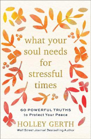 What Your Soul Needs for Stressful Times: 60 Powerful Truths to Protect Your Peace by Holley Gerth