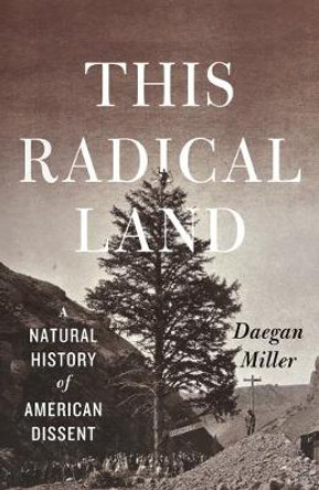 This Radical Land: A Natural History of American Dissent by Daegan Miller