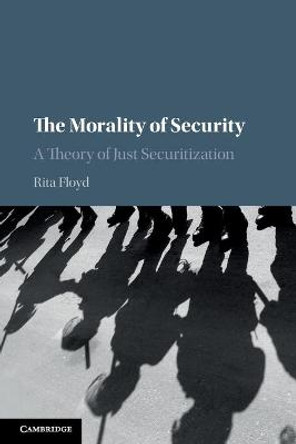 The Morality of Security: A Theory of Just Securitization by Rita Floyd