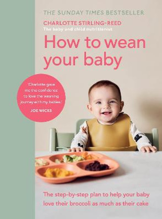 How to Wean Your Baby: The step-by-step plan to help your baby love their broccoli as much as their cake by Charlotte Stirling Reed
