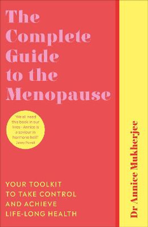 The Complete Guide to the Menopause: Your Toolkit to Take Control, Be Empowered and Achieve Life-Long Health by Annice Mukherjee