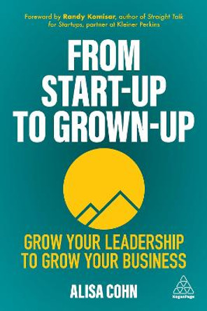 From Start-Up to Grown-Up: Grow Your Leadership to Grow Your Business by Alisa Cohn