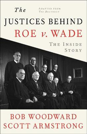 The Justices Behind Roe V. Wade: The Inside Story, Adapted from the Brethren by Bob Woodward
