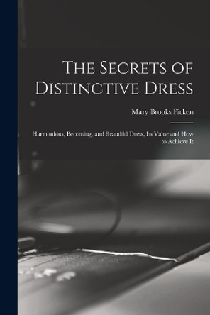 The Secrets of Distinctive Dress: Harmonious, Becoming, and Beautiful Dress, Its Value and How to Achieve It by Mary Brooks Picken 9781015563315