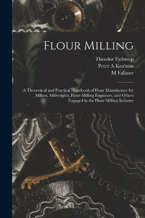 Flour Milling; a Theoretical and Practical Handbook of Flour Manufacture for Millers, Millwrights, Flour-milling Engineers, and Others Engaged in the Flour-milling Industry by Peter A Koz'min 9781015570177