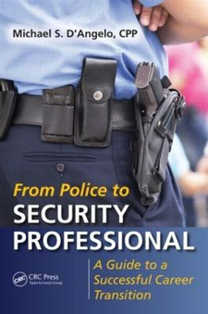 From Police to Security Professional: A Guide to a Successful Career Transition by Michael S. D'Angelo