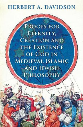 Proofs for Eternity, Creation and the Existence of God in Medieval Islamic and Jewish Philosophy by Herbert A. Davidson
