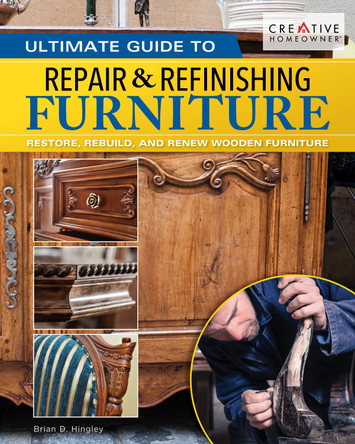 Ultimate Guide to Furniture Repair & Refinishing, 2nd Revised Edition: Restore, Rebuild, and Renew Wooden Furniture by Brian Hingley