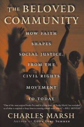 The Beloved Community: How Faith Shapes Social Justice from the Civil Rights Movement to Today by Charles Marsh