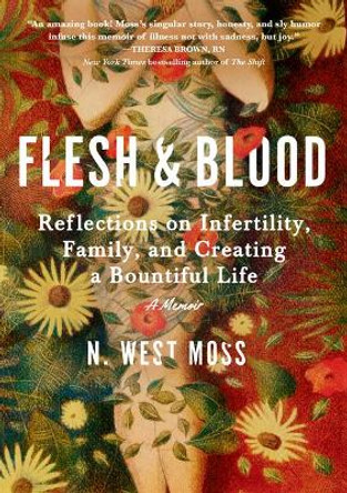 Flesh & Blood: Reflections on Infertility, Family, and Creating a Bountiful Life: A Memoir by N West Moss