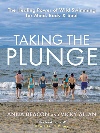 Taking the Plunge: The Healing Power of Wild Swimming for Mind, Body and Soul by Anna Deacon