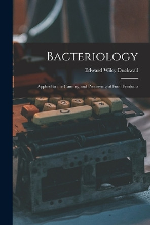 Bacteriology: Applied to the Canning and Preserving of Food Products by Edward Wiley Duckwall 9781015587045