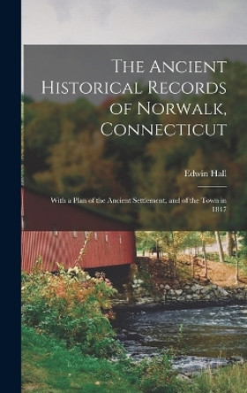 The Ancient Historical Records of Norwalk, Connecticut: With a Plan of the Ancient Settlement, and of the Town in 1847 by Edwin Hall 9781015587199