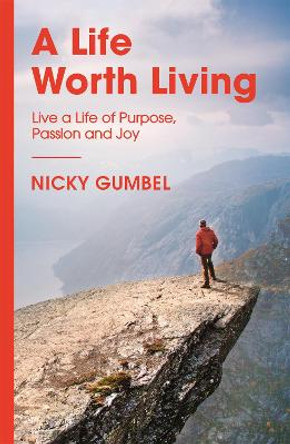 A Life Worth Living: Live a Life of Purpose, Passion and Joy by Nicky Gumbel