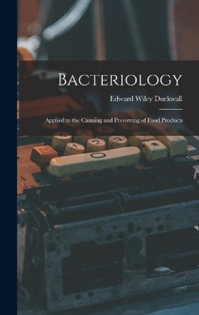 Bacteriology: Applied to the Canning and Preserving of Food Products by Edward Wiley Duckwall 9781015581401