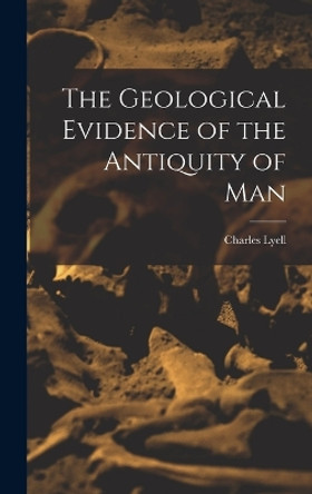 The Geological Evidence of the Antiquity of Man by Charles Lyell 9781015608122