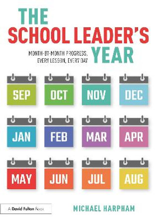 The School Leader's Year: Securing Month-by-Month Progress, Every Lesson, Every Day by Michael Harpham