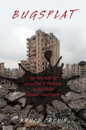 Bugsplat: The Politics of Collateral Damage in Western Armed Conflicts by Bruce Cronin