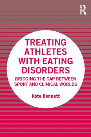 Treating Athletes with Eating Disorders: Bridging the Gap between Sport and Clinical Worlds by Kate Bennett