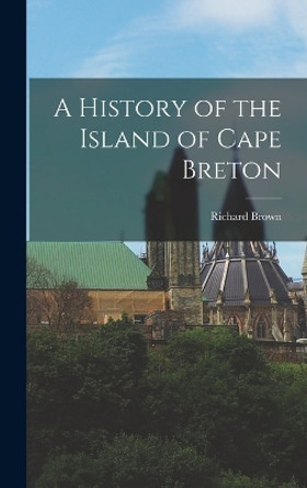 A History of the Island of Cape Breton by Richard Brown 9781015553835