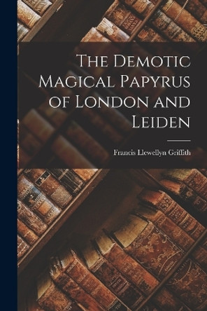 The Demotic Magical Papyrus of London and Leiden by Francis Llewellyn Griffith 9781015522275