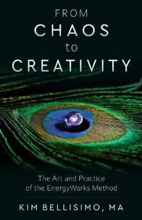 From Chaos to Creativity: The Art and Practice of the Energyworks Method by Kim Bellisimo