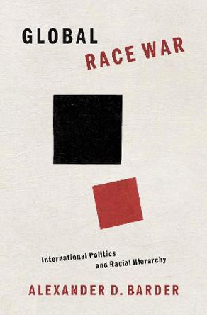 Global Race War: International Politics and Racial Hierarchy by Alexander Barder